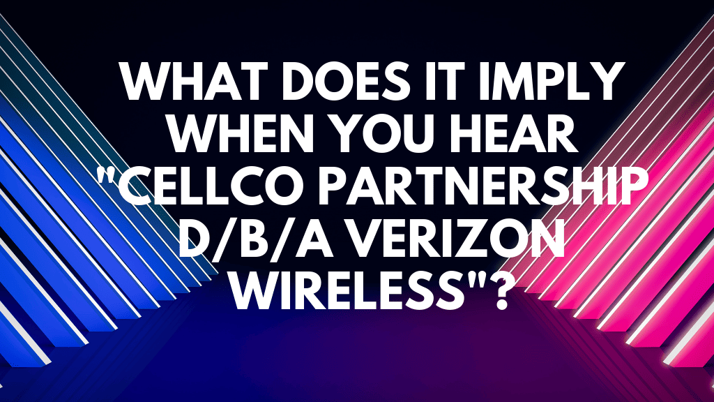 What does it imply when you hear "Cellco Partnership d/b/a Verizon Wireless"