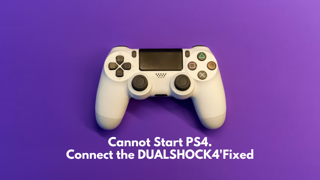 Cannot Start PS4. Connect the DUALSHOCK 4' Fixed