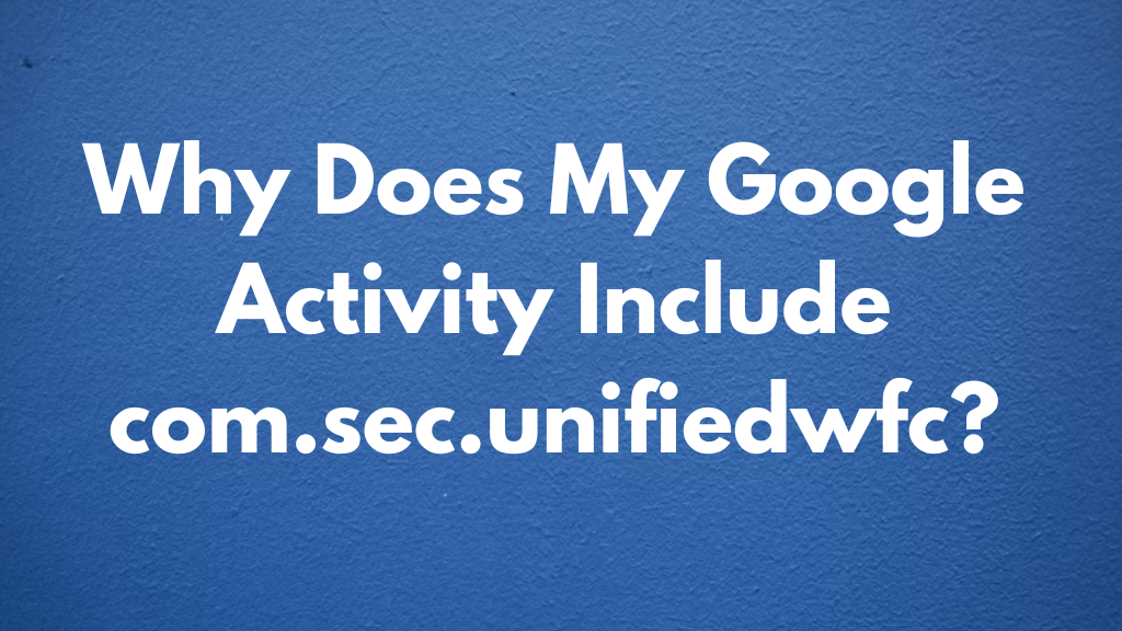 Why Does My Google Activity Include com.sec.unifiedwfc?