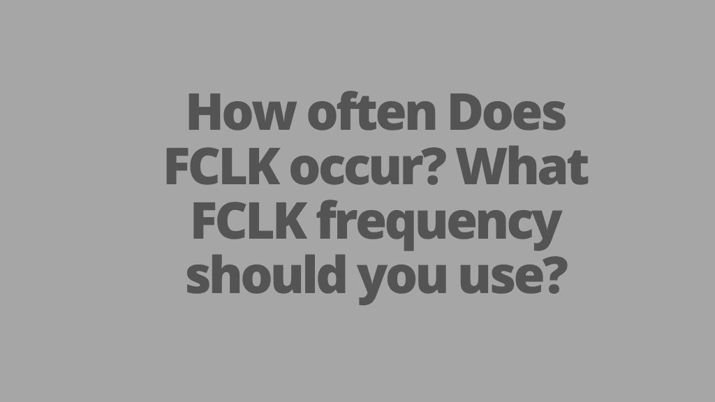 How often does FCLK occur? What FCLK frequency should you use?