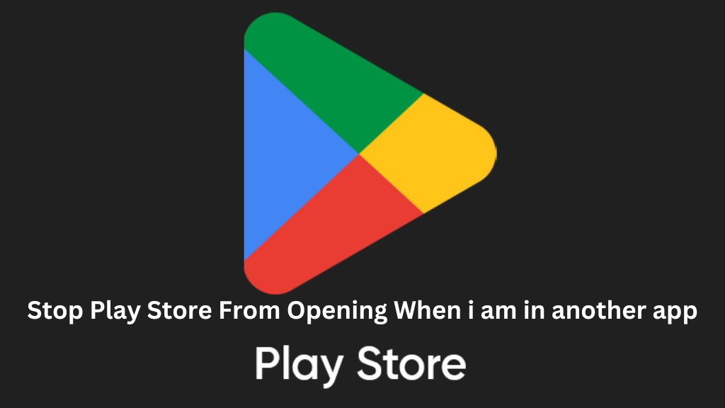 Stop Play Store From Opening When I am in another app